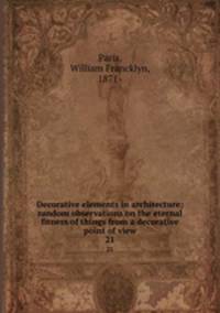 Decorative elements in architecture; random observations on the eternal fitness of things from a decorative point of view. 21