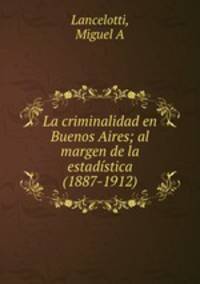 La criminalidad en Buenos Aires; al margen de la estadstica (1887-1912)
