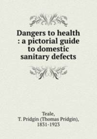 Dangers to health : a pictorial guide to domestic sanitary defects