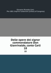 Delle opere del signor commendatore Don Gianrinaldo, conte Carli. 18