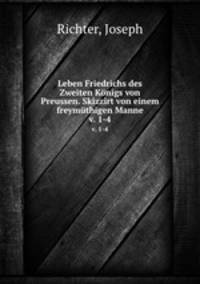 Leben Friedrichs des Zweiten Knigs von Preussen. Skizzirt von einem freymthigen Manne. v. 1-4