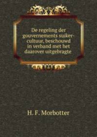 De regeling der gouvernements suiker-cultuur, beschouwd in verband met het daarover uitgebragte .
