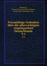 Freymthige Gedanken ber die allerwichtigste Angelegenheit Deutschlands. T.1