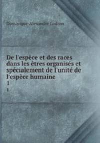 De l`espce et des races dans les tres organiss et spcialement de l`unit de l`espce humaine. 1