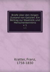 Briefe ber den itzigen Zustand von Galizien. Ein Beitrag zur Staatistik und Menschenkenntnis. v. 1