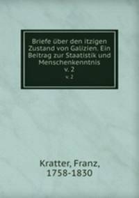 Briefe ber den itzigen Zustand von Galizien. Ein Beitrag zur Staatistik und Menschenkenntnis. v. 2