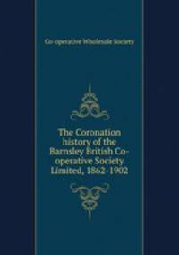 The Coronation history of the Barnsley British Co-operative Society Limited, 1862-1902