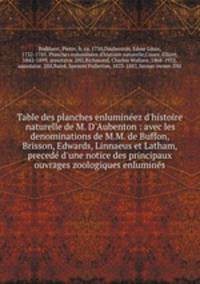 Table des planches enluminez d`histoire naturelle de M. D`Aubenton : avec les denominations de M.M. de Buffon, Brisson, Edwards, Linnaeus et Latham, preced d`une notice des principaux ouvrages zoologiques enlumins