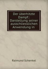 Der berhitzte Dampf.: Darstellung seiner ausschliesslichen Anwendung in .