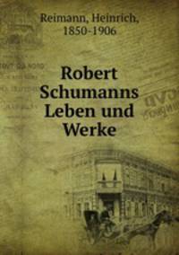 Robert Schumanns Leben und Werke