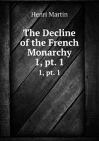 The Decline of the French Monarchy. 1, pt. 1