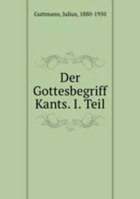 Der Gottesbegriff Kants. I. Teil