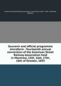 Souvenir and official programme microform : fourteenth annual convention of the American Street Railway Association held in Montreal, 15th, 16th, 17th, & 18th of October, 1895