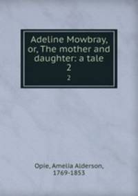 Adeline Mowbray, or, The mother and daughter: a tale. 2