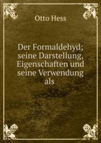 Der Formaldehyd. Seine Darstellung, Eigenschaften Und Seine Verwendung Als Conservierungs-, Therapeutisches Und Desinfectionsmittel