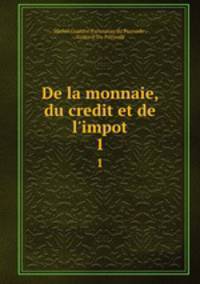 De la monnaie, du credit et de l`impot. 1