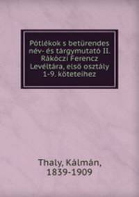 Ptlkok s betrendes nv- s trgymutat II. Rkczi Ferencz Levltra, els osztly 1-9. kteteihez