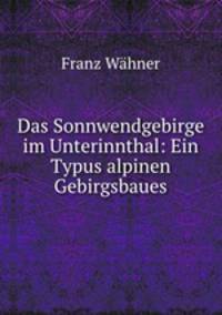 Das Sonnwendgebirge im Unterinnthal: Ein Typus alpinen Gebirgsbaues