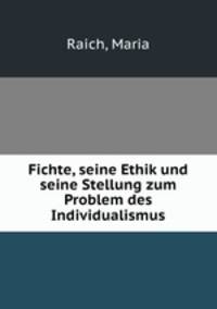 Fichte, seine Ethik und seine Stellung zum Problem des Individualismus