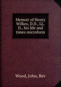 Memoir of Henry Wilkes, D.D., LL.D., his life and times microform