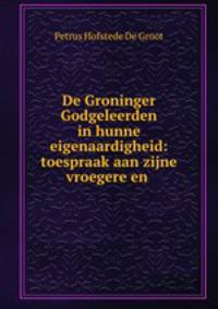 De Groninger Godgeleerden in hunne eigenaardigheid: toespraak aan zijne vroegere en .