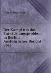 Der Kampf um das Entwicklungsproblem in Berlin: Ausfhrlicher Bericht ber .