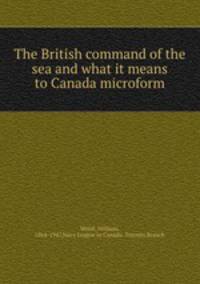 The British command of the sea and what it means to Canada microform
