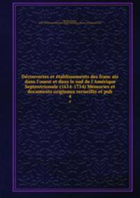 Decouvertes et etablissements des francais dans l`ouest et dans le sud de l`Amerique Septentrionale (1614-1754) Memories et documents originaux recueillis et pub. 4