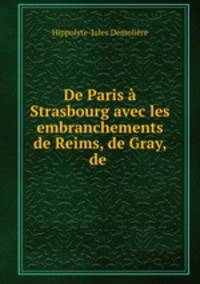De Paris Strasbourg avec les embranchements de Reims, de Gray, de .