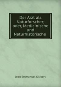 Der Arzt als Naturforscher; oder, Medicinische und Naturhistorische .