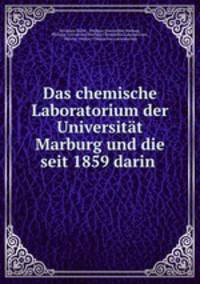 Das chemische Laboratorium der Universitt Marburg und die seit 1859 darin .