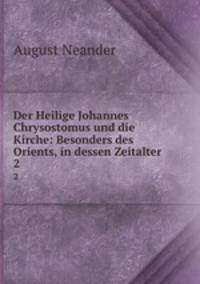 Der Heilige Johannes Chrysostomus und die Kirche: Besonders des Orients, in dessen Zeitalter. 2