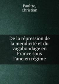 De la repression de la mendicite et du vagabondage en France sous l`ancien regime