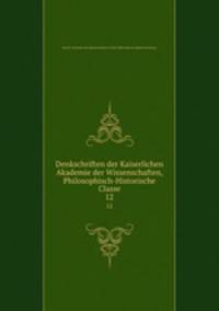 Denkschriften der Kaiserlichen Akademie der Wissenschaften, Philosophisch-Historische Classe. 12