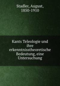 Kants Teleologie und ihre erkenntnisstheoretische Bedeutung, eine Untersuchung