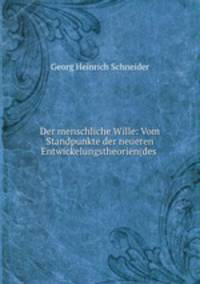 Der menschliche Wille: Vom Standpunkte der neueren Entwickelungstheorien(des .