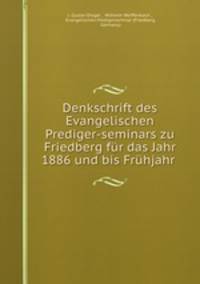 Denkschrift des Evangelischen Prediger-seminars zu Friedberg fr das Jahr 1886 und bis Frhjahr .