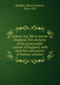 School-boy life in merrie England. Pen-pictures of the great public schools of England, with sketches and stories of famous scholars