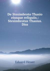 De Stesimbroto Thasio eiusque reliquiis.: Stesimbrotus Thasius. Diss.