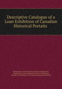 Descriptive Catalogue of a Loan Exhibition of Canadian Historical Portaits .