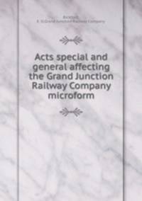 Acts special and general affecting the Grand Junction Railway Company microform