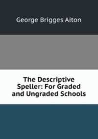 The Descriptive Speller: For Graded and Ungraded Schools
