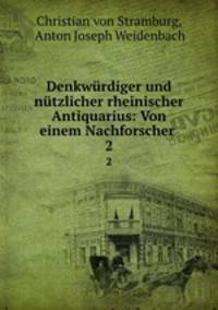 Denkwrdiger und ntzlicher rheinischer Antiquarius: Von einem Nachforscher .. 2
