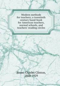 Modern methods for teachers; a twentieth century hand-book for American teachers, normal schools, and teachers` reading circles