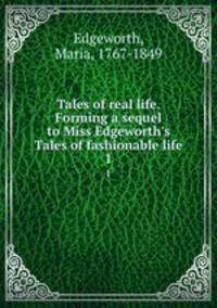 Tales of real life. Forming a sequel to Miss Edgeworth`s Tales of fashionable life. 1