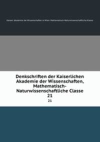 Denkschriften der Kaiserlichen Akademie der Wissenschaften, Mathematisch-Naturwissenschaftliche Classe. 21