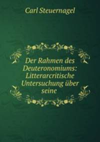Der Rahmen des Deuteronomiums: Litterarcritische Untersuchung ber seine .