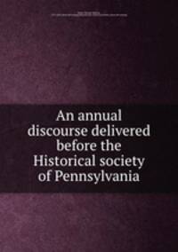 An annual discourse delivered before the Historical society of Pennsylvania