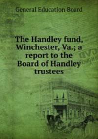 The Handley fund, Winchester, Va.; a report to the Board of Handley trustees