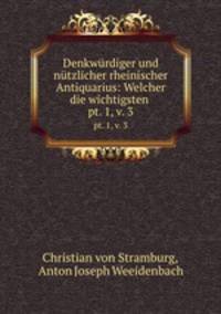 Denkwrdiger und ntzlicher rheinischer Antiquarius: Welcher die wichtigsten .. pt. 1, v. 3